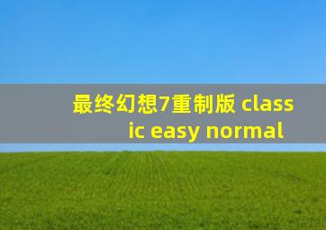 最终幻想7重制版 classic easy normal